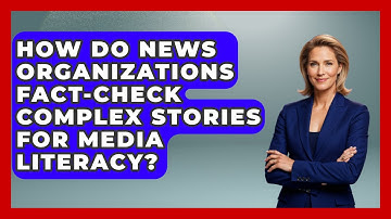 How Do News Organizations Fact-check Complex Stories For Media Literacy?