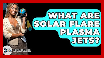 What Are Solar Flare Plasma Jets? - Physics Frontier