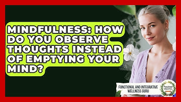 Mindfulness: How Do You Observe Thoughts Instead Of Emptying Your Mind?