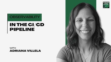 Observability in the CI/CD Pipeline with Adriana Villela - DEVOPS 240