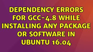 Ubuntu: Dependency errors for gcc-4.8 while installing any package or software in Ubuntu 16.04