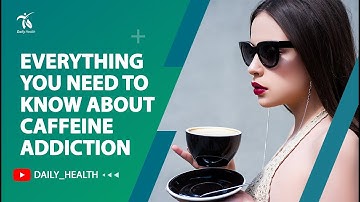 Everything You Need to Know About Caffeine Addiction