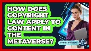 How Does Copyright Law Apply To Content In The Metaverse? - AI and Technology Law