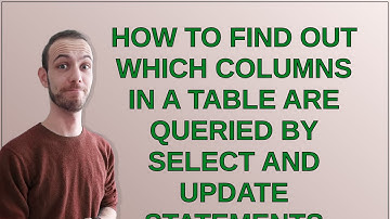 Dba: How to Find Out Which Columns in a Table are Queried by SELECT and UPDATE Statements
