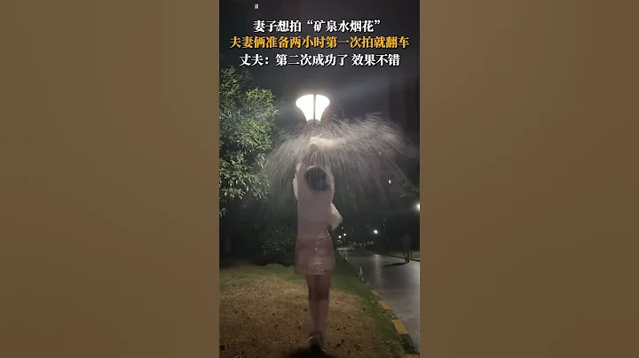 社會百態 | 安徽合肥。妻子想拍「礦泉水煙花」，夫妻倆準備兩小時第一次拍就翻車，丈夫：第二次成功了，效果不錯。 - 天天要聞