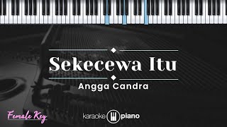 Sekecewa Itu - Angga Candra (KARAOKE PIANO - FEMALE KEY)