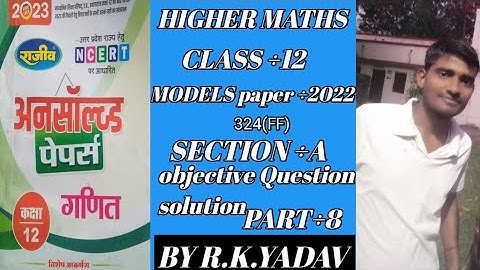 HIGHER CLASS ÷12 UP BOARD UNSOLVED PREVIOUS peper2022 324(FF)( RAJEEV) SOLUTION PART ÷8 BY R.K.YADAV