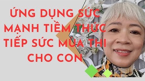 ỨNG DỤNG SỨC MẠNH TIỀM THỨC TIẾP SỨC MÙA THI CHO CON