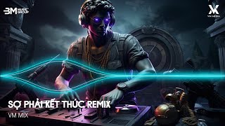 Sợ Phải Kết Thúc Remix - Sợ Mình Phải Kết Thúc Rồi Hai Đường Hai Lối Riêng - Nhạc Remix TikTok Hot