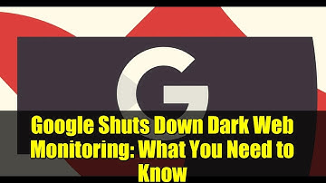Google Shuts Down Dark Web Monitoring: What You Need to Know