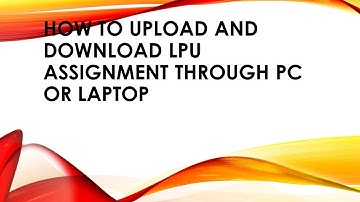HOW TO UPLOAD AND DOWNLOAD LPU ASSIGNMENTS THROUGH PC