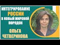 Ольга Четверикова | Интегрирование России в новый мировой порядок