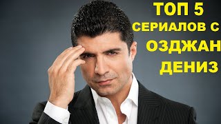 ТОП 5 СЕРИАЛОВ С ОЗДЖАН ДЕНИЗ