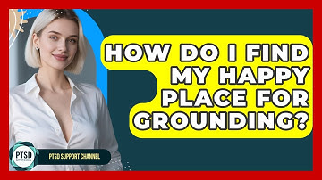How Do I Find My Happy Place For Grounding? - PTSD Support Channel