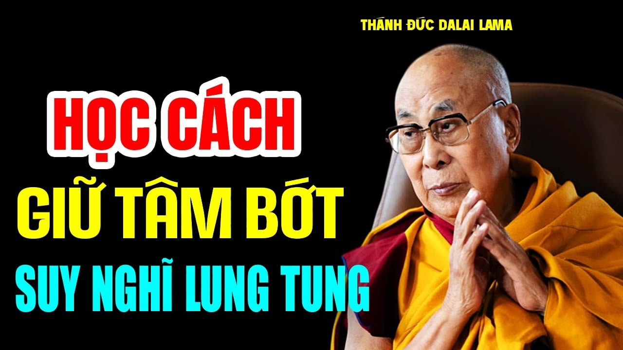 Học Cách Giữ Tâm Bớt Suy Nghĩ Lung Tung - Thánh Đức Đalai Lama khai thị