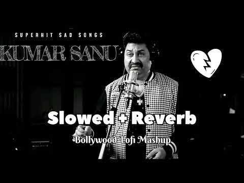 Kumar Sanu Superhit Sad Songs 💔 Slowed + Reverb | Bollywood Lofi Mashup | 90s Evergreen Hits