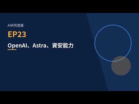 AI研究進展 EP23｜OpenAI、Astra、資安能力——強到連自家都要緊急暫停訓練?
