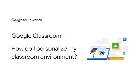 Google Classroom - How do I personalize my classroom environment?