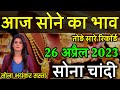 26 April 2023 gold rate today , aaj ka sone ka bhav , sone ka kya bhav hai , sona chandi ka bhav