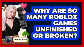 Why Are So Many Roblox Games Unfinished Or Broken? - Open World Tycoons