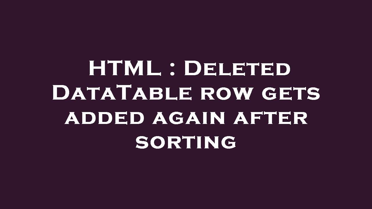 HTML : Deleted DataTable row gets added again after sorting - YouTube