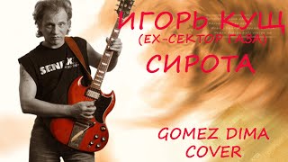 Игорь Кущев ( Ех-Сектор Газа) - Сирота( Cover Gomez Dima). На Гитаре