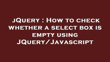 jQuery : How to check whether a select box is empty using JQuery/Javascript