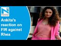 Sushant death probe: Ankita responds to FIR against Rhea