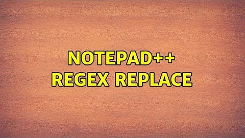 Notepad++ regex replace (2 Solutions!!)