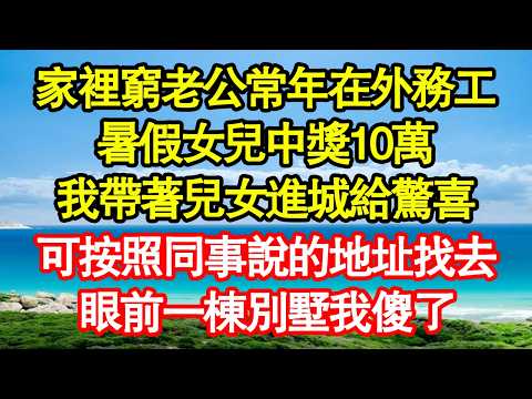 家裡窮老公常年在外務工，暑假女兒中獎10萬，我帶著兒女進城給驚喜，可按照同事說的地址找去，眼前一棟別墅我傻了 真情故事會|老年故事|情感需求|養老|家庭正能量