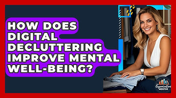 How Does Digital Decluttering Improve Mental Well-being? - Your Organization Mentor
