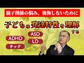 子どもの発達特性を理解して親子関係を見直す～ADHD・ASD・LD・チックを抱える子どもとの関わり方