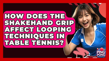 How Does The Shakehand Grip Affect Looping Techniques In Table Tennis? - Ping Pong Prodigy