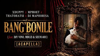 Xduppy Mphoet Thatohatsi U0026 Dj Maphorisa  Bangbonile feat Djy Vino Mbuzi U0026 Seun1401 acapella