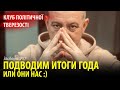 КЛУБ ПОЛИТИЧЕСКОЙ ТРЕЗВОСТИ. Заседание №78: ПОДВОДИМ ИТОГИ ГОДА. ИЛИ ОНИ НАС)