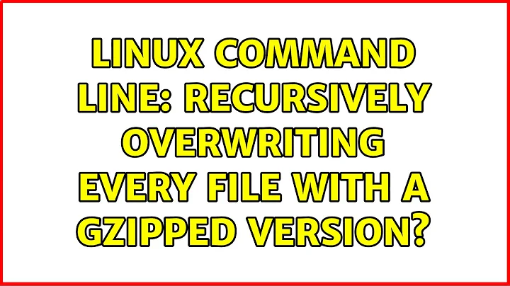 Linux Command line: recursively overwriting every file with a gzipped version? (3 Solutions!!)