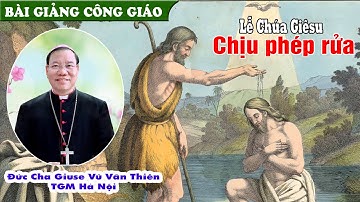 LỄ CHÚA GIÊSU CHỊU PHÉP RỬA Bài Giảng Hay Của Đức TGM Hà Nội ĐC Giuse Vũ Văn Thiên