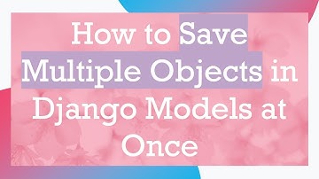 How to Save Multiple Objects in Django Models at Once