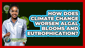 How Does Climate Change Worsen Algal Blooms And Eutrophication? - Earth Science Answers