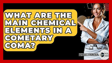 What Are The Main Chemical Elements In A Cometary Coma? - Physics Frontier