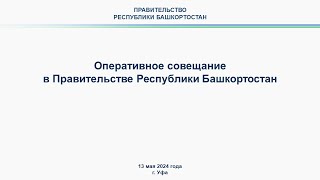 Оперативное совещание в Правительстве Республики Башкортостан: прямая трансляция 13 мая 2024 г.
