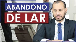 O QUE É ABANDONO DE LAR E SUAS CONSEQUÊNCIAS - Dr. Cleylton Mendes