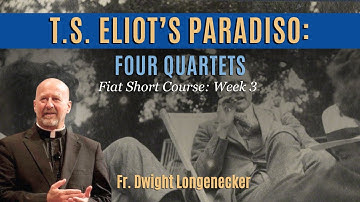 T.S. Eliot’s Paradiso: Four Quartets by Fr. Dwight Longenecker