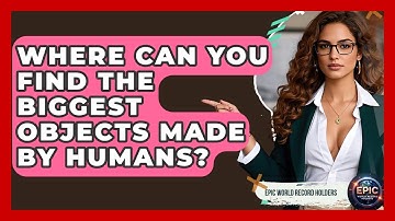Where Can You Find the Biggest Objects Made by Humans? - Epic World Record Holders