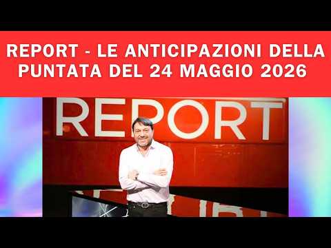 Video REPORT - LE ANTICIPAZIONI DELLA PUNTATA DEL 24 MAGGIO 2026