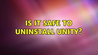 Ubuntu: Is it safe to uninstall Unity?