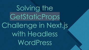 Solving the GetStaticProps Challenge in Next.js with Headless WordPress