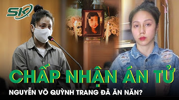 Nguyễn Võ Quỳnh Trang Chấp Nhận Án Tử, Rút Kháng Cáo: Lá Thư Của Mẹ Không Bào Chữa Nổi Cái Ác | SKĐS