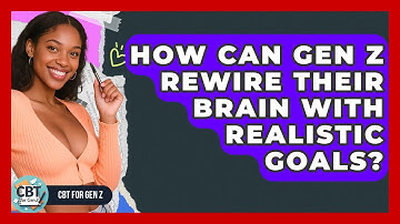How Can Gen Z Rewire Their Brain With Realistic Goals? - CBT for Gen Z