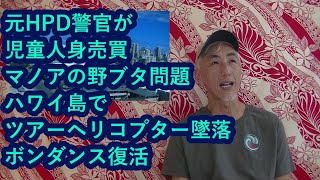 ハワイニュース　06/10/2022：元HPD警官が児童人身売買、マノアの野ブタ問題、ハワイ島でツアーヘリコプター墜落、ボンダンス復活